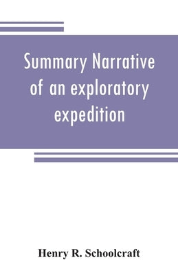 Summary narrative of an exploratory expedition to the sources of the Mississippi River, in 1820: resumed and completed, by the discovery of its origin by R. Schoolcraft, Henry
