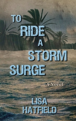 To Ride a Storm Surge: A novel about an unprecedented storm and devastating family dynamics by Hatfield, Lisa
