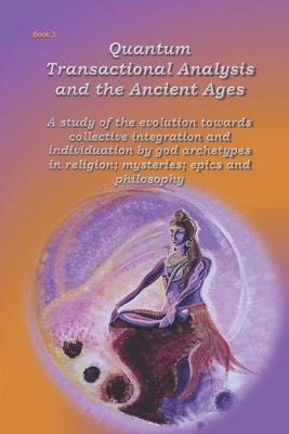 Quantum Transactional Analysis and the Ancient Ages: A study of the evolution towards collective integration and collective individuation by god arche by Wuyts, Anne