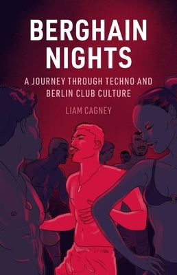 Berghain Nights: A Journey Through Techno and Berlin Club Culture by Cagney, Liam