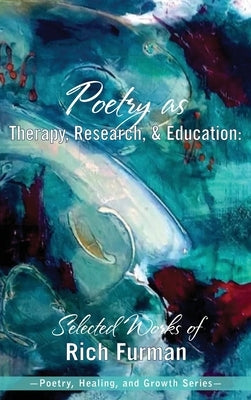 Poetry as Therapy, Research, and Education: Selected Works of Rich Furman by Furman, Rich