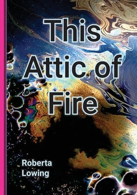 This Attic of Fire by Lowing, Roberta