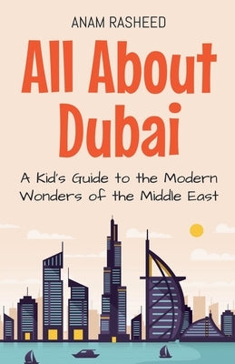 All About Dubai: A Kid's Guide to the Modern Wonders of the Middle East by Rasheed, Anam
