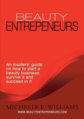 Beauty Entrepreneurs: An insiders' guide on how to start a beauty business, survive it and succeed in it by Williams, Michelle F.