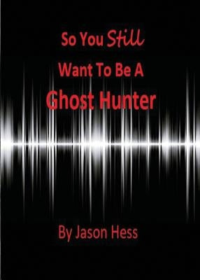 So you still want to be a Ghost Hunter by Hess, Jason