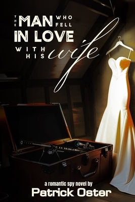 The Man Who Fell in Love With His Wife: a Romantic Spy Novel by Oster, Patrick