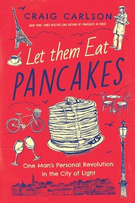 Let Them Eat Pancakes: One Man's Personal Revolution in the City of Light by Carlson, Craig