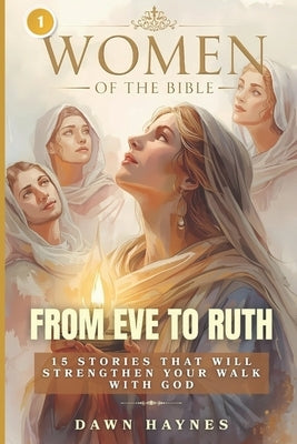 Women of the Bible: From Eve to Ruth: 15 Stories That Will Strengthen Your Walk with God. by Haynes, Dawn