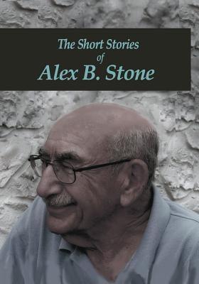 The Short Stories of Alex B. Stone by Stone, Alex B.