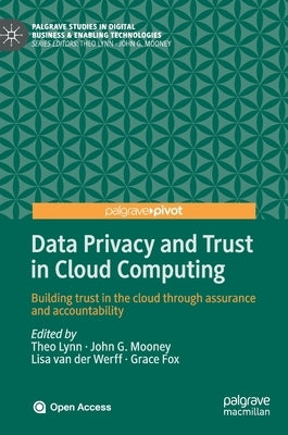 Data Privacy and Trust in Cloud Computing: Building Trust in the Cloud Through Assurance and Accountability by Lynn, Theo