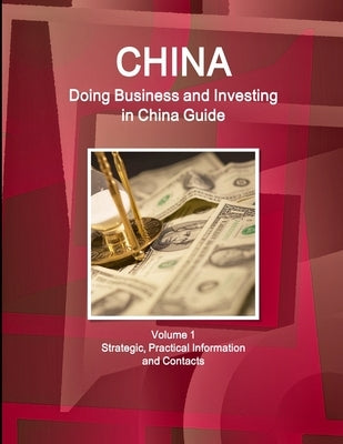 China: Doing Business and Investing in China Guide Volume 1 Strategic, Practical Information and Contacts by Ibp, Inc