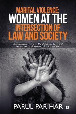 Marital Violence: Women at the intersection of Law and Society: A sociological review on the global and parochial perspectives with spec by Parul Parihar