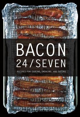Bacon 24/7: Recipes for Curing, Smoking, and Eating by Gilliam, Theresa