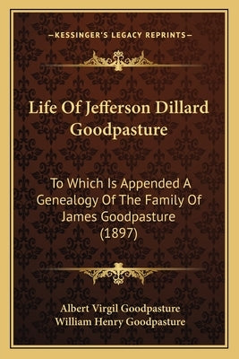 Life Of Jefferson Dillard Goodpasture: To Which Is Appended A Genealogy Of The Family Of James Goodpasture (1897) by Goodpasture, Albert Virgil