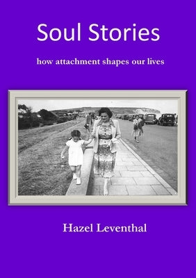 Soul Stories: How Attachment Shapes Our Lives by Leventhal, Hazel
