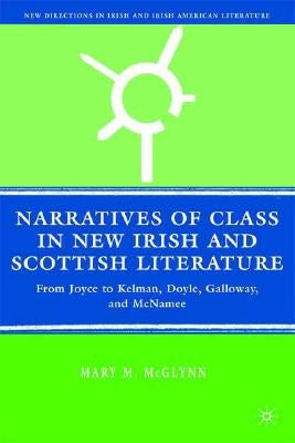 Narratives of Class in New Irish and Scottish Literature: From Joyce to Kelman, Doyle, Galloway, and McNamee by McGlynn, M.