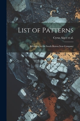 List of Patterns: Belonging to the South Boston Iron Company by Alger Et Al, Cyrus