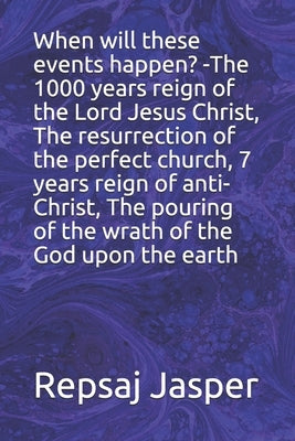 When will these events happen? -The 1000 years reign of the Lord Jesus Christ, The resurrection of the perfect church, 7 years reign of anti-Christ, T by Jasper, Repsaj