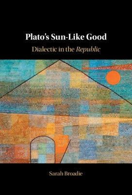 Plato's Sun-Like Good: Dialectic in the Republic by Broadie, Sarah