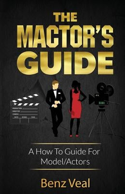 The Mactor's Guide: A How To Guide For Model/Actors by Veal, Benz