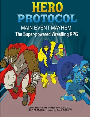 Hero Protocol - Main Event Mayhem: The Super-Powered Wrestling RPG by Bedell, C. L.
