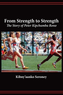 From Strength to Strength. The Story of Peter Kipchumba Rono by Seroney, Kibny'aanko
