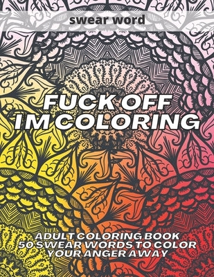 Fuck Off I'm Coloring: adult coloring book 50 swear words to color your anger away by Colins, Kr