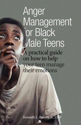 Anger Management for Black Male Teens: A practical guide on how to help your teen manage their emotions by Bourne, Kenneth L., Jr.