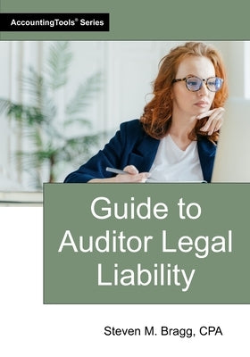Guide to Auditor Legal Liability by Bragg, Steven M.