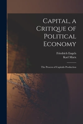 Capital, a Critique of Political Economy: The Process of Capitalis Production by Marx, Karl