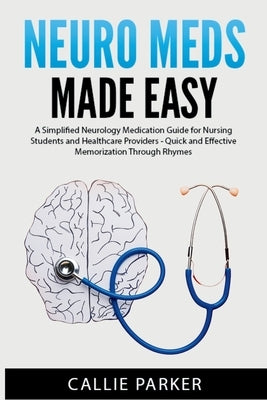 Neuro Meds Made Easy: A Simplified Neurology Medication Guide for Nursing Students and Healthcare Providers by Parker, Callie