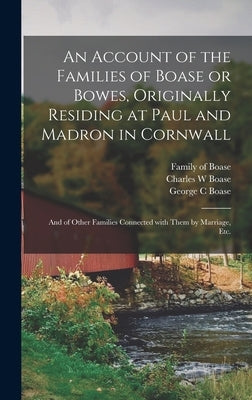 An Account of the Families of Boase or Bowes, Originally Residing at Paul and Madron in Cornwall; and of Other Families Connected With Them by Marriag by Boase, Family Of