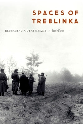 Spaces of Treblinka: Retracing a Death Camp by Flaws, Jacob