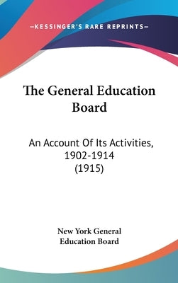The General Education Board: An Account Of Its Activities, 1902-1914 (1915) by New York General Education Board