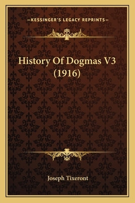 History Of Dogmas V3 (1916) by Tixeront, Joseph