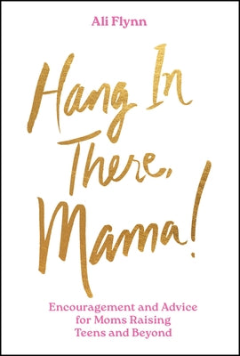 Hang in There, Mama!: Encouragement and Advice for Moms Raising Teens and Beyond by Flynn, Ali