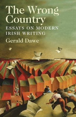 The Wrong Country: Essays on Modern Irish Writing by Dawe, Gerald