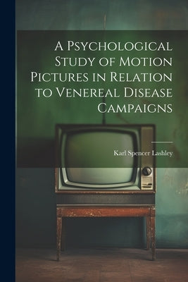 A Psychological Study of Motion Pictures in Relation to Venereal Disease Campaigns by Lashley, Karl Spencer