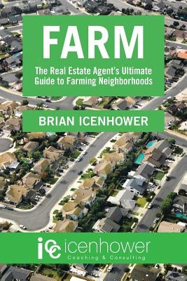 Farm: The Real Estate Agent's Ultimate Guide to Farming Neighborhoods by Icenhower, Brian