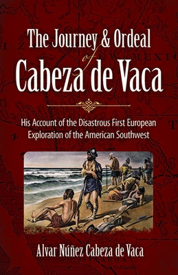 The Journey and Ordeal of Cabeza de Vaca: His Account of the Disastrous First European Exploration of the American Southwest by Cabeza de Vaca, Alvar Núñez