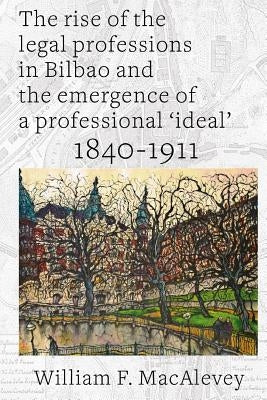The Rise of the Legal Professions in Bilbao by Macalevey, William F.