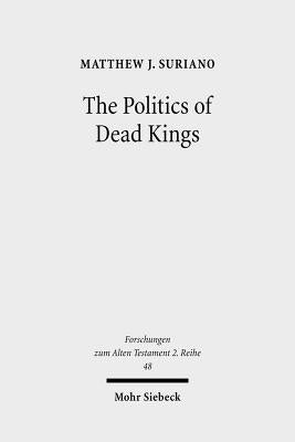The Politics of Dead Kings: Dynastic Ancestors in the Book of Kings and Ancient Israel by Suriano, Matthew J.