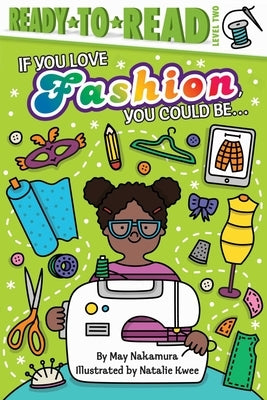 If You Love Fashion, You Could Be...: Ready-To-Read Level 2 by Nakamura, May