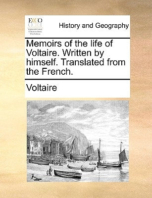 Memoirs of the Life of Voltaire. Written by Himself. Translated from the French. by Voltaire