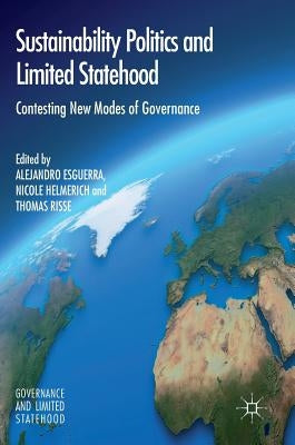 Sustainability Politics and Limited Statehood: Contesting the New Modes of Governance by Esguerra, Alejandro