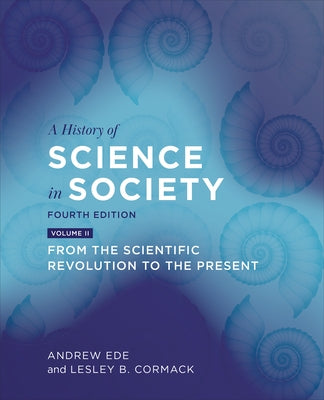 A History of Science in Society, Volume II: From the Scientific Revolution to the Present, Fourth Edition by Ede, Andrew