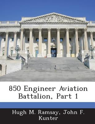 850 Engineer Aviation Battalion, Part 1 by Ramsay, Hugh M.