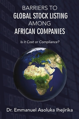 Barriers to Global Stock Listing Among African Companies: Is It Cost or Compliance? by Ihejirika, Emmanuel Asoluka