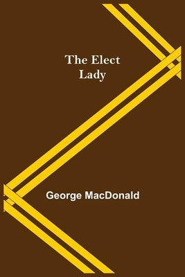 The Elect Lady by MacDonald, George