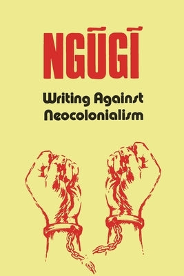 Writing Against Neocolonialism by Thiong'o, Ngũgĩ Wa